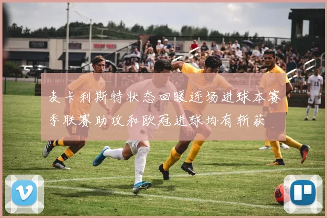 麦卡利斯特状态回暖连场进球本赛季联赛助攻和欧冠进球均有斩获