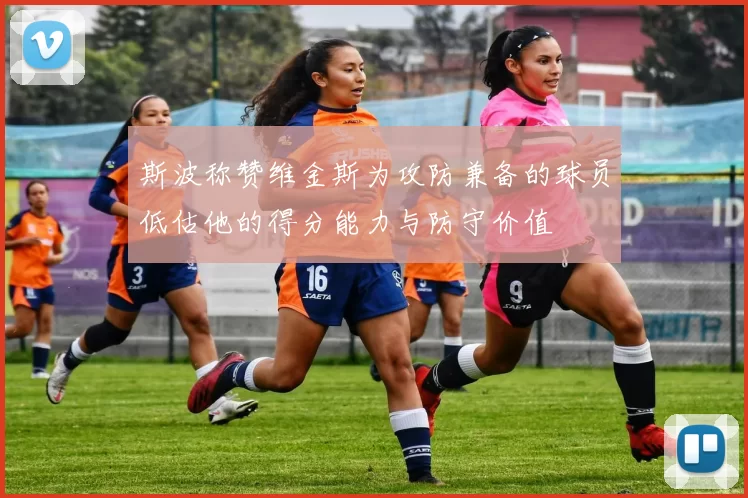 斯波称赞维金斯为攻防兼备的球员低估他的得分能力与防守价值