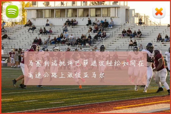 马塞利诺批评巴萨进攻轻松如同在高速公路上放任亚马尔