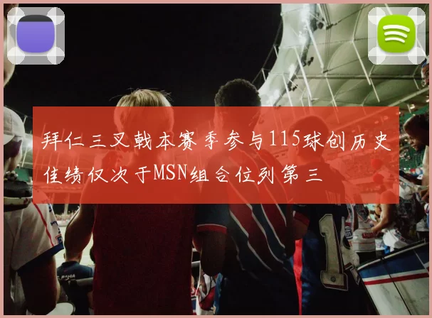 拜仁三叉戟本赛季参与115球创历史佳绩仅次于MSN组合位列第三