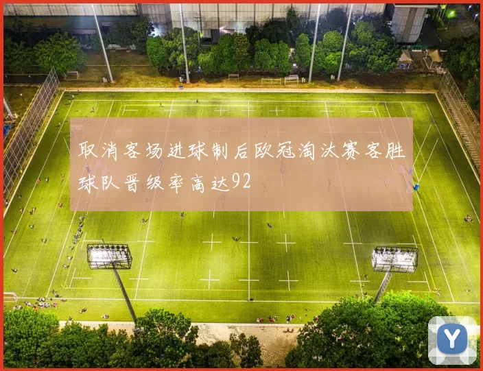 取消客场进球制后欧冠淘汰赛客胜球队晋级率高达92