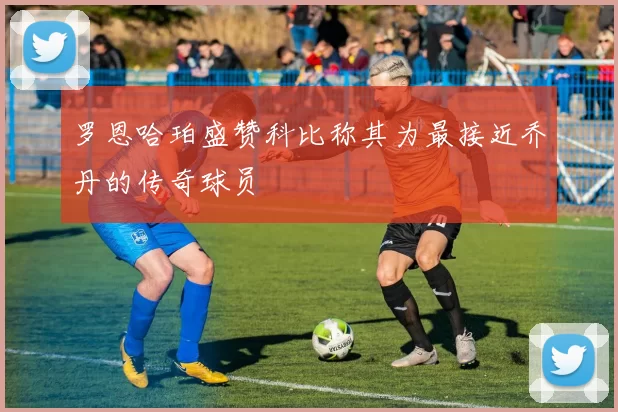 罗恩哈珀盛赞科比称其为最接近乔丹的传奇球员