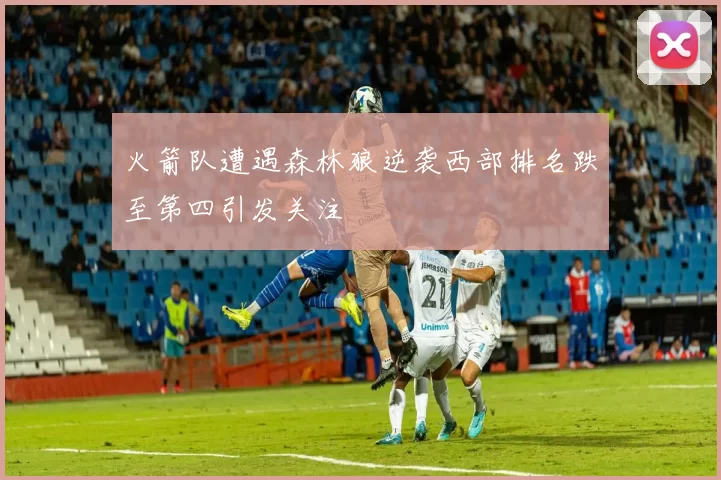 火箭队遭遇森林狼逆袭西部排名跌至第四引发关注